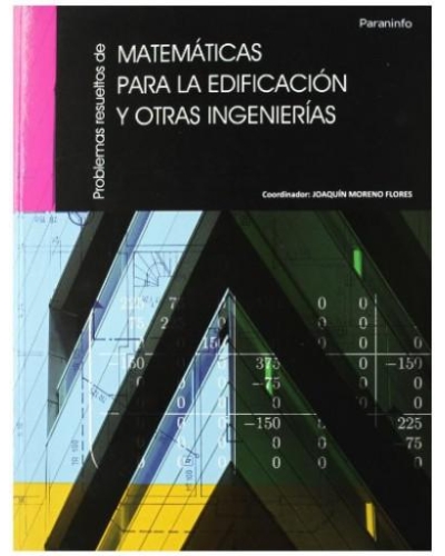 Problemas resueltos de matemáticas para la edificación y otras ingenierías